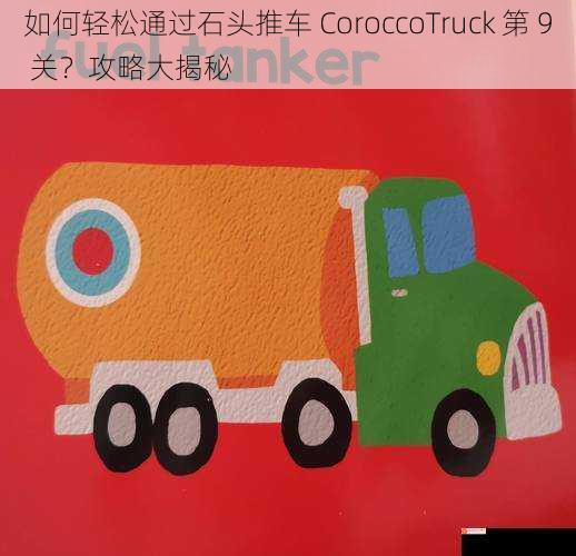 如何轻松通过石头推车 CoroccoTruck 第 9 关？攻略大揭秘