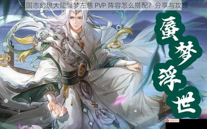 三国志幻想大陆蜃梦左慈 PVP 阵容怎么搭配？分享与攻略