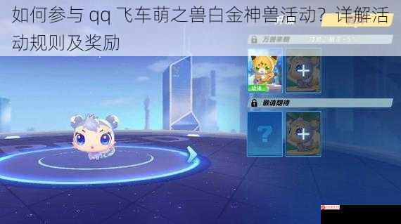 如何参与 qq 飞车萌之兽白金神兽活动？详解活动规则及奖励