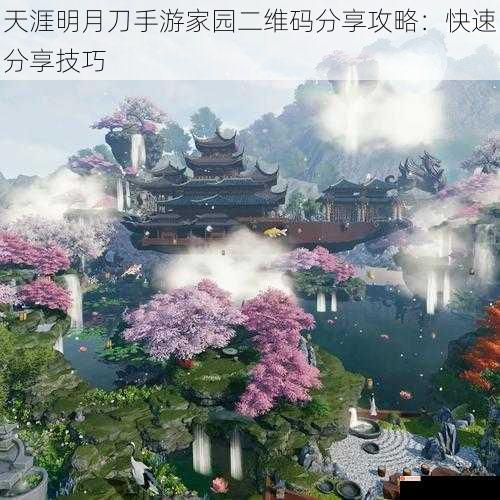 天涯明月刀手游家园二维码分享攻略：快速分享技巧