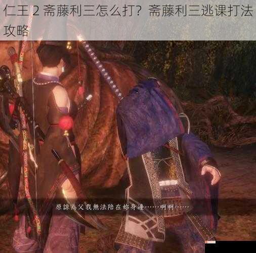 仁王 2 斋藤利三怎么打？斋藤利三逃课打法攻略