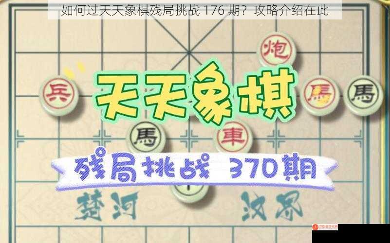 如何过天天象棋残局挑战 176 期？攻略介绍在此