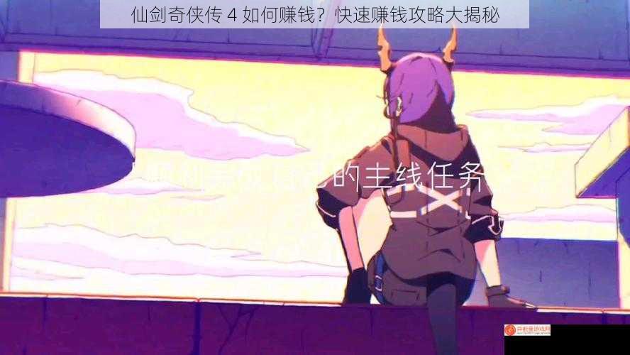 仙剑奇侠传 4 如何赚钱？快速赚钱攻略大揭秘