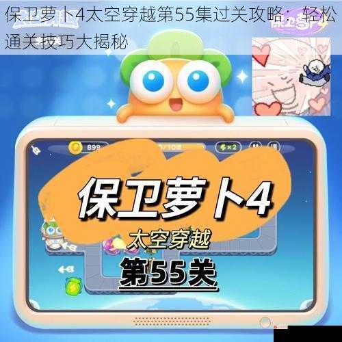 保卫萝卜4太空穿越第55集过关攻略：轻松通关技巧大揭秘