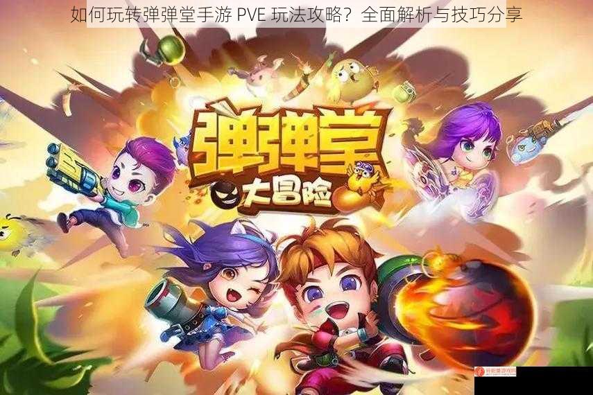 如何玩转弹弹堂手游 PVE 玩法攻略？全面解析与技巧分享