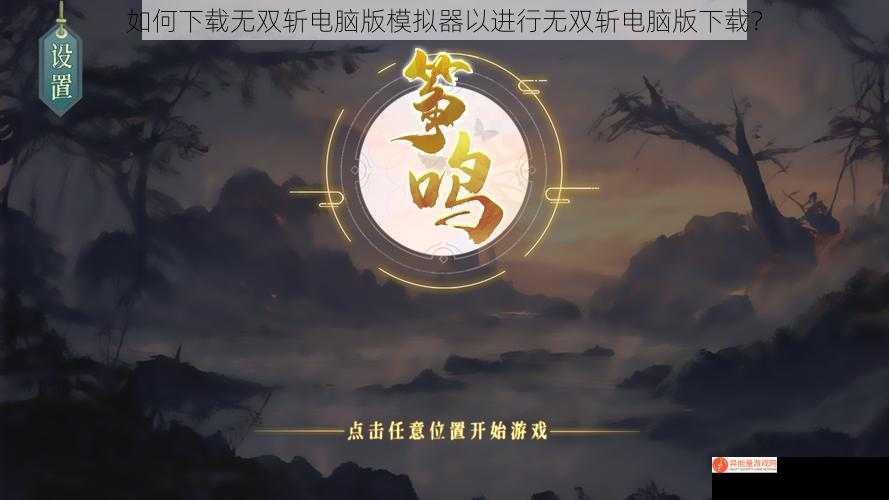 如何下载无双斩电脑版模拟器以进行无双斩电脑版下载？