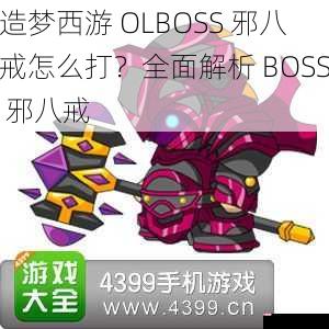 造梦西游 OLBOSS 邪八戒怎么打？全面解析 BOSS 邪八戒