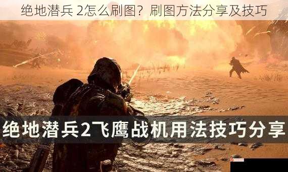 绝地潜兵 2怎么刷图？刷图方法分享及技巧