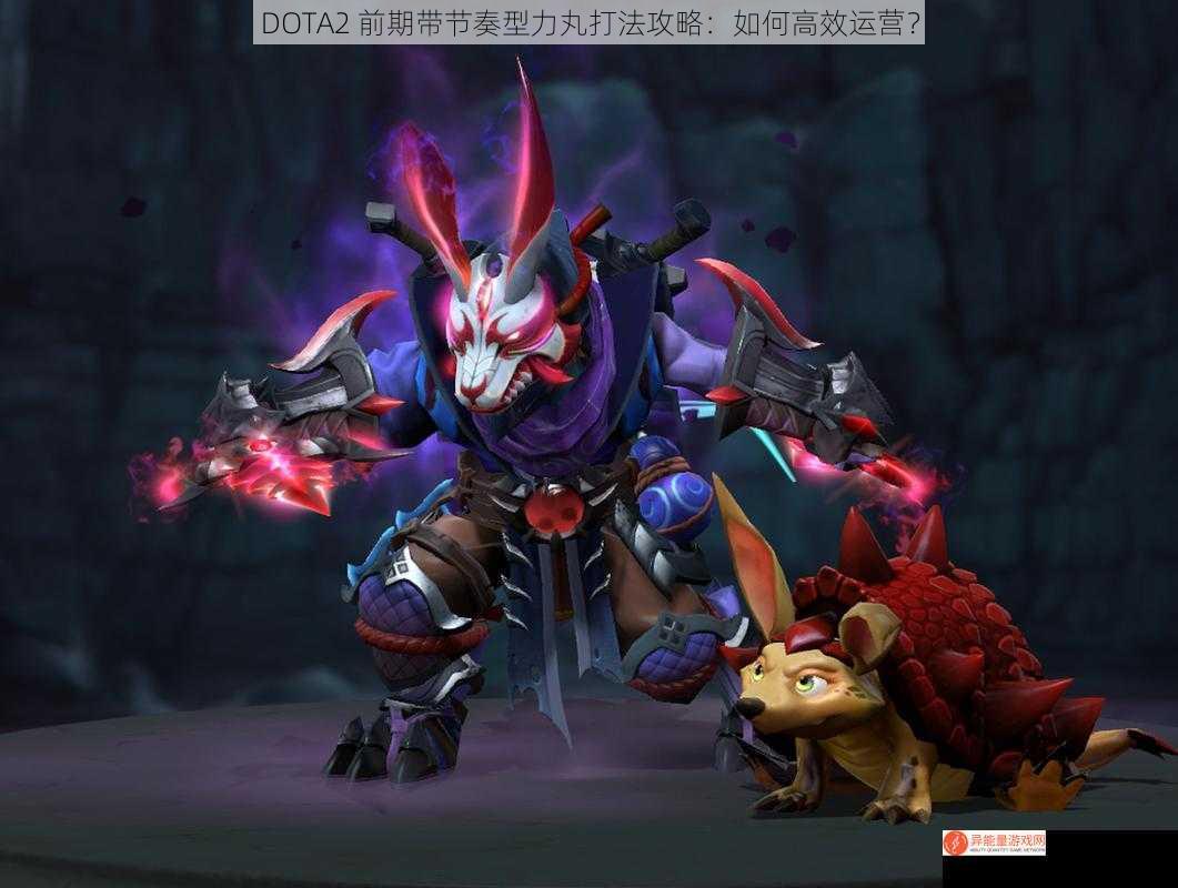 DOTA2 前期带节奏型力丸打法攻略：如何高效运营？