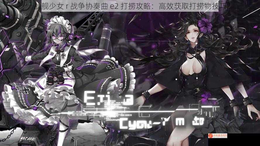 战舰少女 r 战争协奏曲 e2 打捞攻略：高效获取打捞物技巧