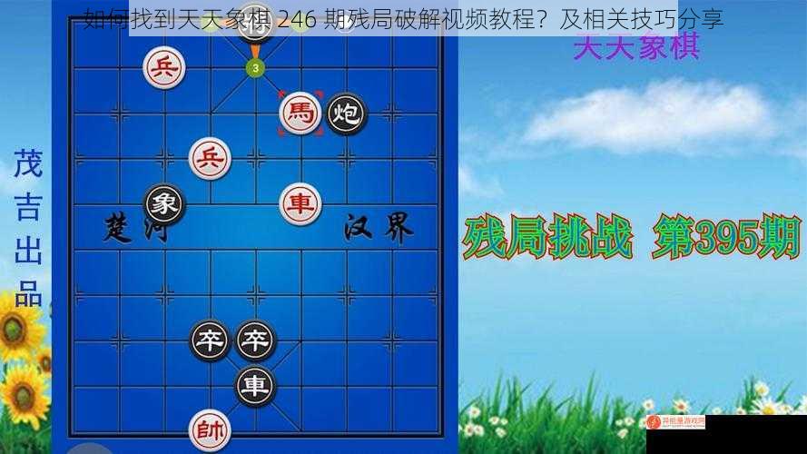 如何找到天天象棋 246 期残局破解视频教程？及相关技巧分享