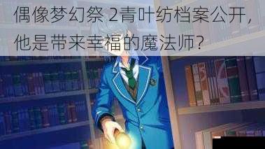 偶像梦幻祭 2青叶纺档案公开，他是带来幸福的魔法师？