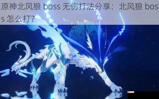 原神北风狼 boss 无伤打法分享：北风狼 boss 怎么打？