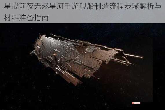 星战前夜无烬星河手游舰船制造流程步骤解析与材料准备指南