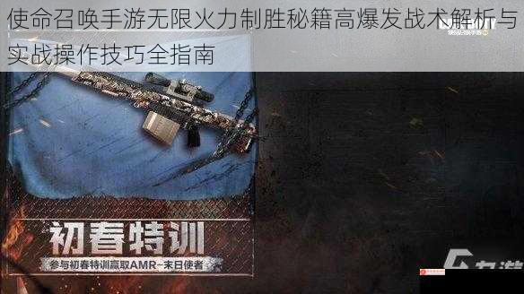 使命召唤手游无限火力制胜秘籍高爆发战术解析与实战操作技巧全指南