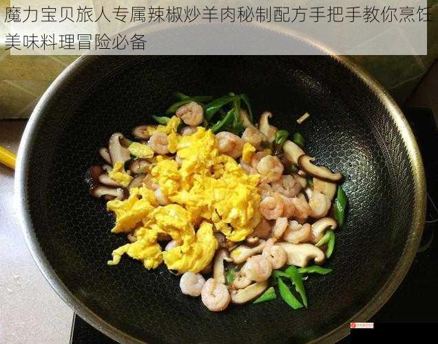 魔力宝贝旅人专属辣椒炒羊肉秘制配方手把手教你烹饪美味料理冒险必备