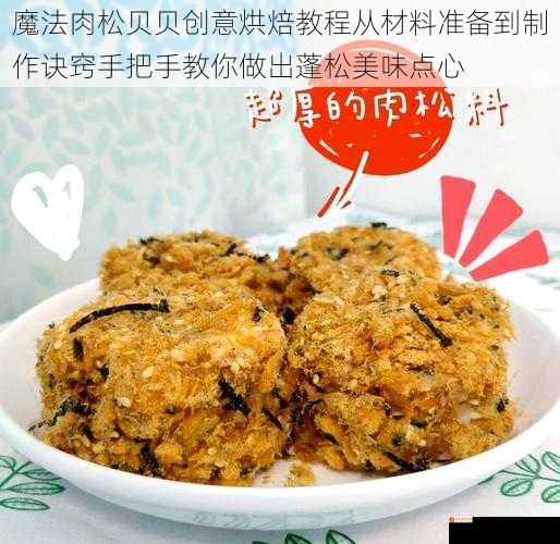 魔法肉松贝贝创意烘焙教程从材料准备到制作诀窍手把手教你做出蓬松美味点心