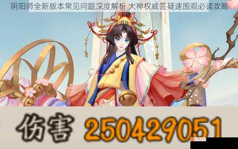 阴阳师全新版本常见问题深度解析 大神权威答疑速围观必读攻略