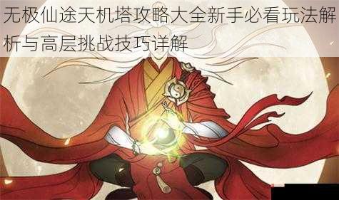 无极仙途天机塔攻略大全新手必看玩法解析与高层挑战技巧详解